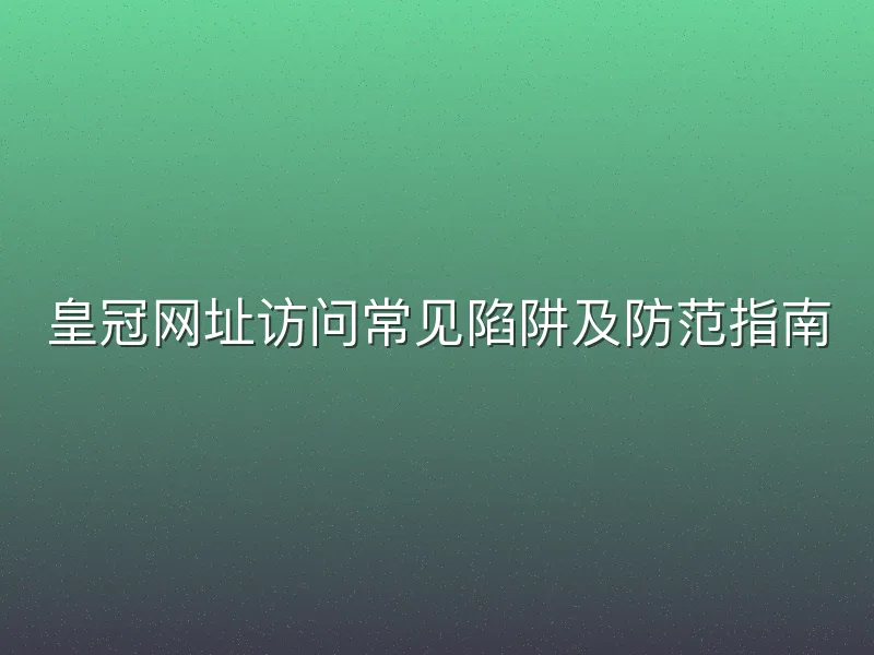 皇冠网址访问常见陷阱及防范指南