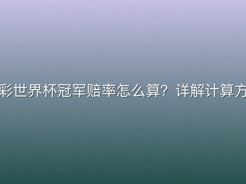 体彩世界杯冠军赔率怎么算？详解计算方法
