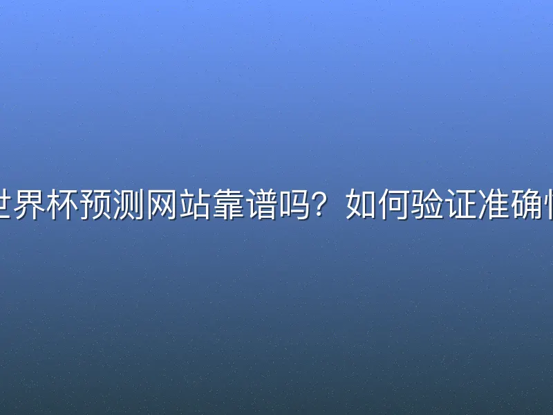 世界杯预测网站靠谱吗？如何验证准确性